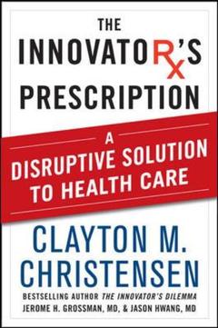 Cover of the book The innovator's prescription: a disruptive solution to the health care