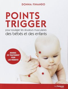 Couverture de l’ouvrage Points Trigger - Pour soulager les douleurs musculaires des bébés et des enfants