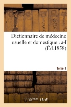 Couverture de l’ouvrage Dictionnaire de médecine usuelle et domestique. Tome 1 : a-f
