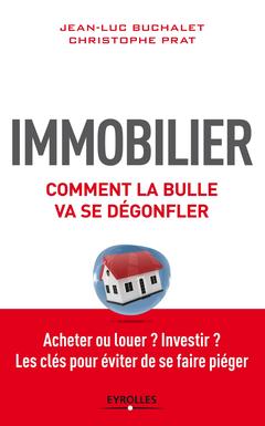 Cover of the book IMMOBILIER COMMENT LA BULLE VA SE DEGONFLER ACHETER OU LOUER INVESTIR LES CLES P