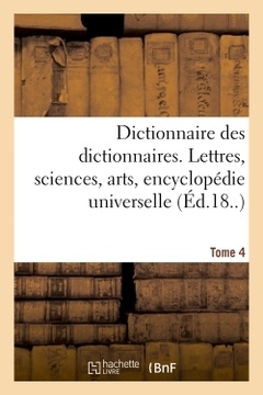 Couverture de l’ouvrage Dictionnaire des dictionnaires. Lettres, sciences, arts. T. 4, ETRE-MALINTENTIONNE