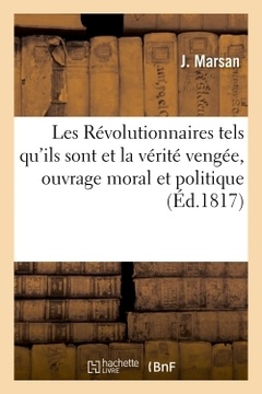 Couverture de l’ouvrage Les Révolutionnaires tels qu'ils sont et la véritée vengée, ouvrage moral et politique contenant