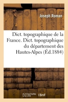 Couverture de l’ouvrage Dict. topographique de la France. , Dict. topographique du département des Hautes-Alpes (Éd.1884)
