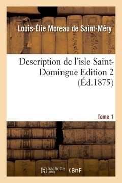 Couverture de l’ouvrage Description de l'isle Saint-Domingue. Édition 2, Tome 1 (Éd.1875)