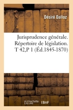 Couverture de l’ouvrage Jurisprudence générale. Répertoire de législation. T 42,P 1 (Éd.1845-1870)