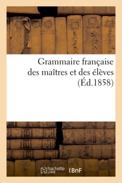 Cover of the book Grammaire française des maîtres et des élèves, (Éd.1858)