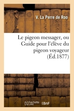 Couverture de l’ouvrage Le pigeon messager, ou Guide pour l'élève du pigeon voyageur (Éd.1877)