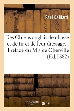 Couverture de l’ouvrage Des Chiens anglais de chasse et de tir et de leur dressage. Préface du Mis de Cherville (Éd.1882)
