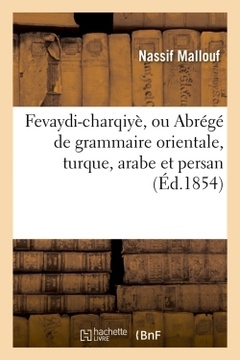 Couverture de l’ouvrage Fevaydi-charqiyè, ou Abrégé de grammaire orientale, turque, arabe et persan (Éd.1854)