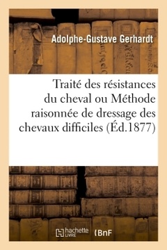 Couverture de l’ouvrage Traité des résistances du cheval ou Méthode raisonnée de dressage des chevaux difficiles (Éd.1877)