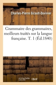 Couverture de l’ouvrage Grammaire des grammaires, meilleurs traités sur la langue française. T. 1 (Éd.1840)