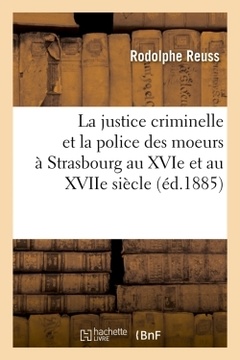 Couverture de l’ouvrage La justice criminelle et la police des moeurs à Strasbourg au XVIe et au XVIIe siècle (éd.1885)
