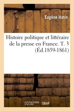 Couverture de l’ouvrage Histoire politique et littéraire de la presse en France. T. 3 (Éd.1859-1861)