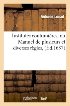Couverture de l’ouvrage Institutes coutumières, ou Manuel de plusieurs et diverses règles, (Éd.1637)