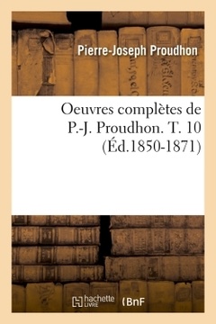 Couverture de l’ouvrage Oeuvres complètes de P.-J. Proudhon. T. 10 (Éd.1850-1871)