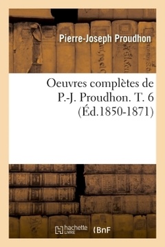 Couverture de l’ouvrage Oeuvres complètes de P.-J. Proudhon. T. 6 (Éd.1850-1871)