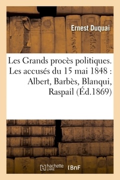 Couverture de l’ouvrage Les Grands procès politiques. Les accusés du 15 mai 1848 : Albert, Barbès, Blanqui, Raspail
