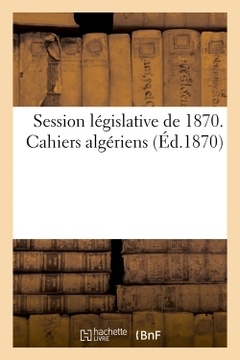 Couverture de l’ouvrage Session législative de 1870. Cahiers algériens