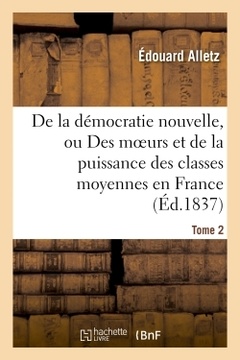 Couverture de l’ouvrage De la démocratie nouvelle, ou Des moeurs et de la puissance des classes moyennes en France. Tome 2