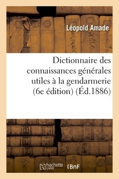 Couverture de l’ouvrage Dictionnaire des connaissances générales utiles à la gendarmerie (6e édition)