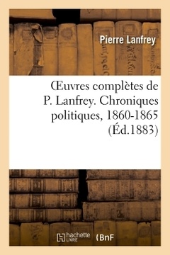 Couverture de l’ouvrage Oeuvres complètes de P. Lanfrey. Chroniques politiques, 1860-1865
