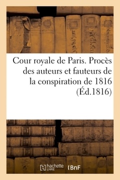 Couverture de l’ouvrage Cour royale de Paris. Procès des auteurs et fauteurs de la conspiration de 1816