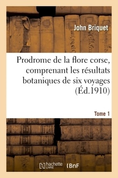 Cover of the book Prodrome de la flore corse, comprenant les résultats botaniques de six voyages exécutés. Tome 1