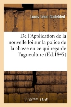 Couverture de l’ouvrage De l'Application de la nouvelle loi sur la police de la chasse en ce qui regarde l'agriculture