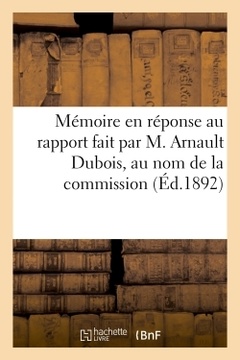 Couverture de l’ouvrage Mémoire en réponse au rapport fait par M. Arnault Dubois, au nom de la commission (Éd.1892)