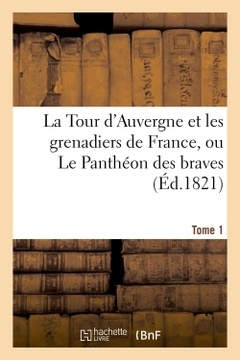 Couverture de l’ouvrage La Tour d'Auvergne et les grenadiers de France, ou Le Panthéon des braves (Éd.1821) Tome 1