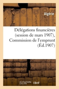Couverture de l’ouvrage Délégations financières (session de mars 1907), Commission de l'emprunt : procès-verbaux