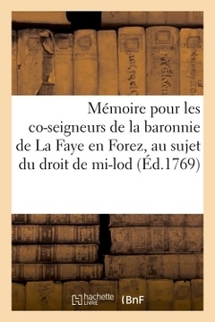 Couverture de l’ouvrage Mémoire pour les co-seigneurs de la baronnie de La Faye en Forez, au sujet du droit de mi-lod