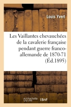 Couverture de l’ouvrage Les Vaillantes chevauchées de la cavalerie française pendant la guerre franco-allemande de 1870-1871