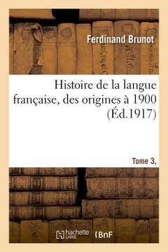 Cover of the book Histoire de la langue française, des origines à 1900 Tome 3,Partie 1