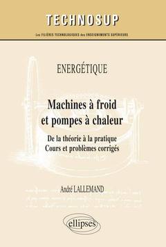Cover of the book ÉNERGÉTIQUE - Machines à froid et pompes à chaleur - De la théorie à la pratique. Cours et problèmes corrigés (niveau C)