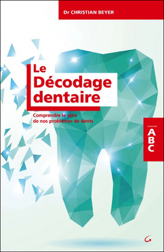 Cover of the book Le Décodage dentaire - Comprendre le sens de nos problèmes de dents - ABC