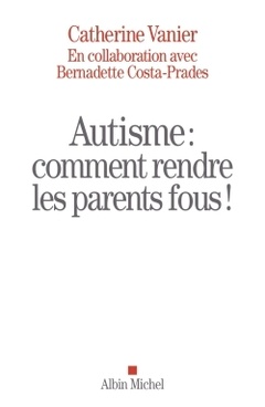 Couverture de l’ouvrage Autisme : comment rendre les parents fous !