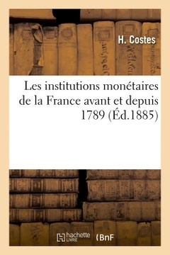 Couverture de l’ouvrage Les institutions monétaires de la France avant et depuis 1789