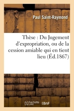 Couverture de l’ouvrage Thèse : Du Jugement d'expropriation, ou de la cession amiable qui en tient lieu