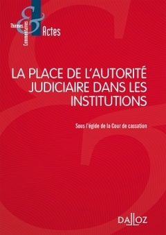 Couverture de l’ouvrage La place de l'autorité judiciaire dans les institutions - Sous l'égide de la Cour de cassation
