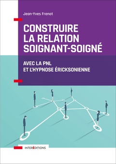 Cover of the book Construire la relation soignant-soigné - Avec la PNL et l'hypnose éricksonienne