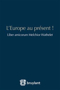 Couverture de l’ouvrage L'Europe au présent ! Liber amicorum Melchior Wathelet