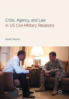 Couverture de l’ouvrage Crisis, Agency, and Law in US Civil-Military Relations