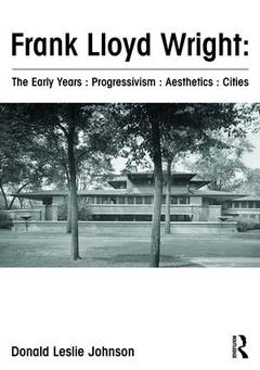 Couverture de l’ouvrage Frank Lloyd Wright : The Early Years : Progressivism : Aesthetics : Cities