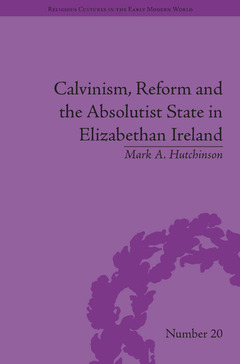 Couverture de l’ouvrage Calvinism, Reform and the Absolutist State in Elizabethan Ireland