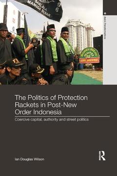 Couverture de l’ouvrage The Politics of Protection Rackets in Post-New Order Indonesia