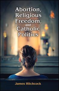 Couverture de l’ouvrage Abortion, Religious Freedom, and Catholic Politics