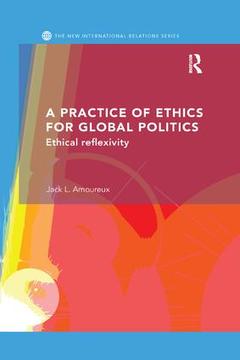 Couverture de l’ouvrage A Practice of Ethics for Global Politics