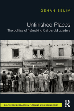 Couverture de l’ouvrage Unfinished Places: The Politics of (Re)making Cairo’s Old Quarters