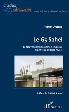 Couverture de l’ouvrage Le G5 Sahel. Le Nouveau Régionalisme Sécuritaire en Afrique du Nord-Ouest